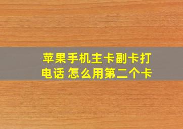 苹果手机主卡副卡打电话 怎么用第二个卡